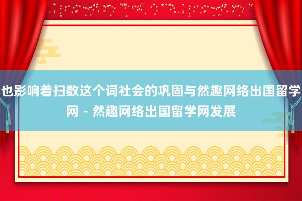 也影响着扫数这个词社会的巩固与然趣网络出国留学网 - 然趣网络出国留学网发展